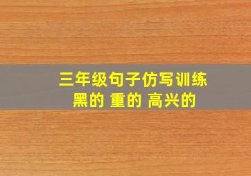 三年级句子仿写训练 黑的 重的 高兴的